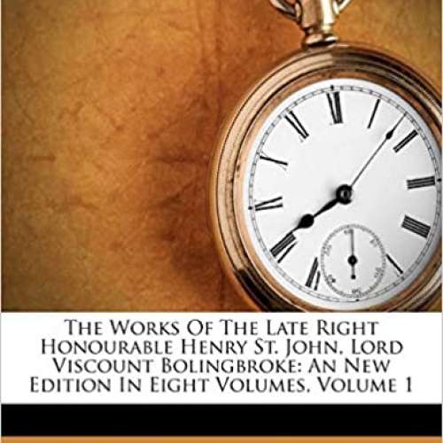 The Works Of The Late Right Honourable Henry St. John, Lord Viscount Bolingbroke Volume 1 