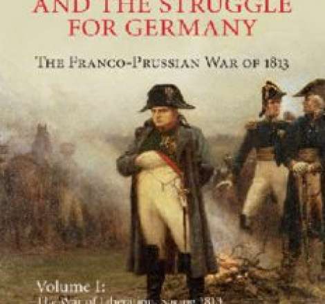 Napoleon and the Struggle for Germany: The Franco-Prussian War of 1813. Vol. 1