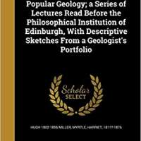 Popular Geology; A Series of Lectures Read Before the Philosophical Institution of Edinburgh