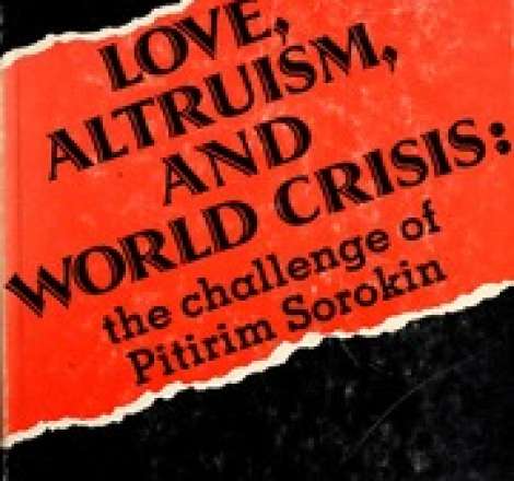 Love, altruism, and world crisis: the challenge of Pitirim Sorokin