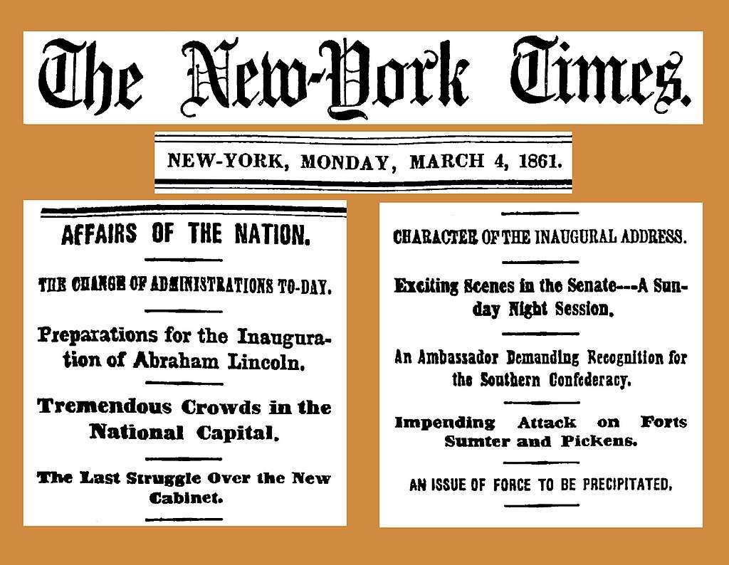 Headlines on the day of Lincoln's inauguration portended hostilities with the Confederacy, Fort Sumter being attacked less than six weeks later.