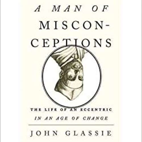A Man of Misconceptions: The Life of an Eccentric in an Age of Change