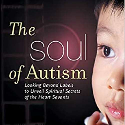 The Soul of Autism: Looking Beyond Labels to Unveil Spiritual Secrets of the Heart Savants