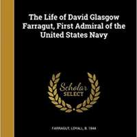 The Life of David Glasgow Farragut, First Admiral of the United States Navy 