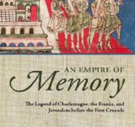 An Empire of Memory: The Legend of Charlemagne, the Franks, and Jerusalem before the First Crusade