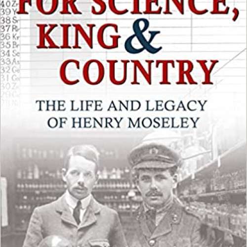 For Science, King and Country: The Life and Legacy of Henry Moseley