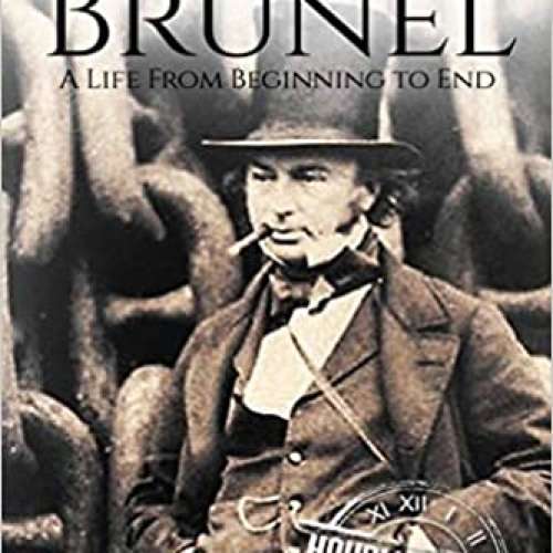 Isambard Kingdom Brunel: A Life From Beginning to End