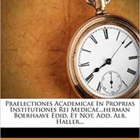 Praelectiones Academicae In Proprias Institutiones Rei Medicae