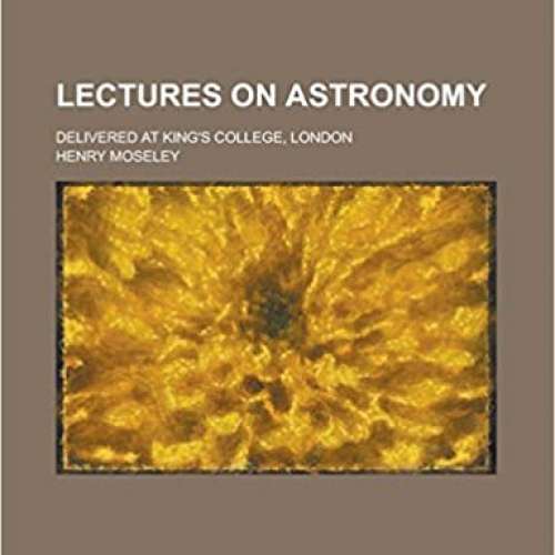 Lectures on Astronomy; Delivered at King's College, London
