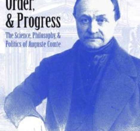 Love, Order, and Progress: The Science, Philosophy, and Politics of Auguste Comte
