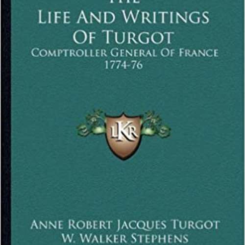 The Life And Writings Of Turgot: Comptroller General Of France 1774-76