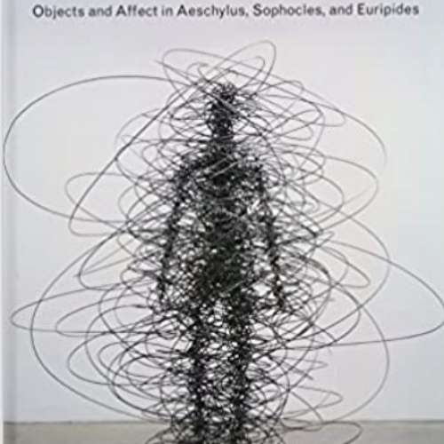 The Materialities of Greek Tragedy: Objects and Affect in Aeschylus, Sophocles, and Euripides