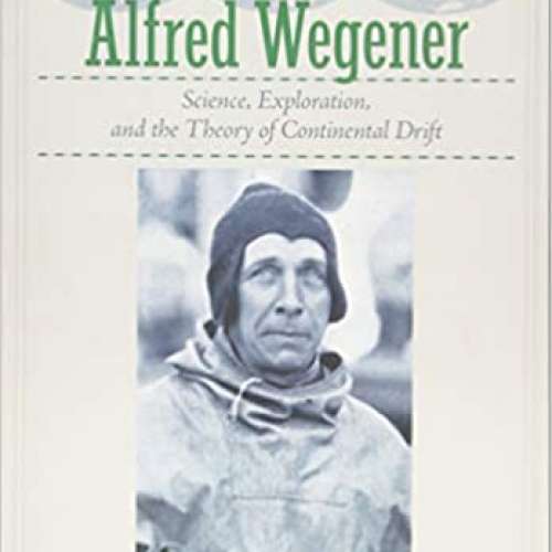 Alfred Wegener: Science, Exploration, and the Theory of Continental Drift