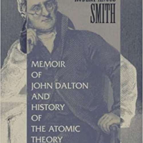 Memoir of John Dalton, and History of the Atomic Theory up to His Time