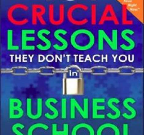 101 Crucial Lessons They Don't Teach You in Business School: Forbes calls this book 1 of 6 books that all entrepreneurs must read right now along with the 7 Habits of Highly Effective People