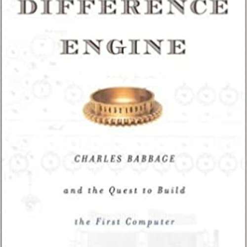 The Difference Engine: Charles Babbage and the Quest to Build the First Computer
