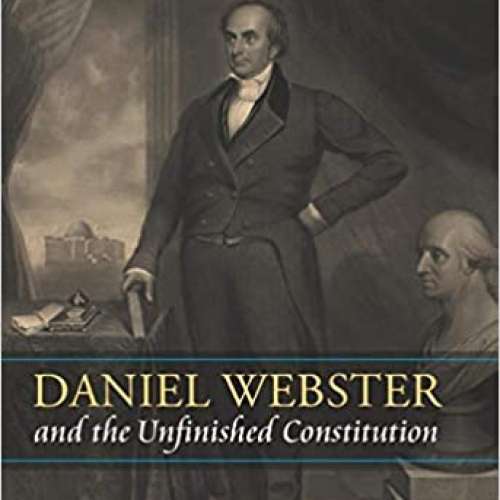 Daniel Webster and the Unfinished Constitution
