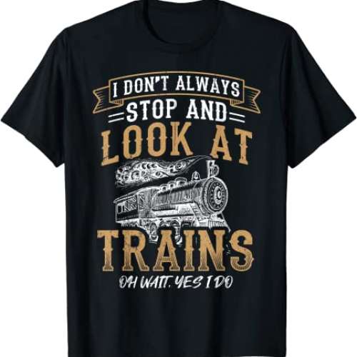 I Don't Always Stop and Look at Trains T-Shirt
