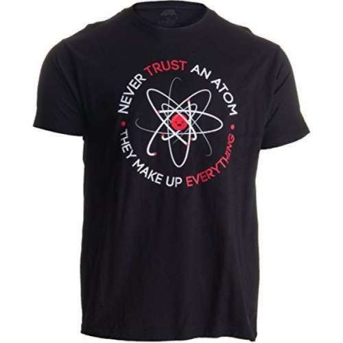 Never Trust an Atom, They Make Up Everything T-Shirt