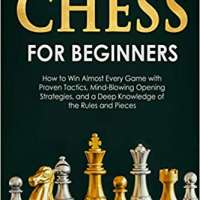 Chess for Beginners: How to Win Almost Every Game with Proven Tactics, Mind-Blowing Opening Strategies, and a Deep Knowledge of the Rules and Pieces