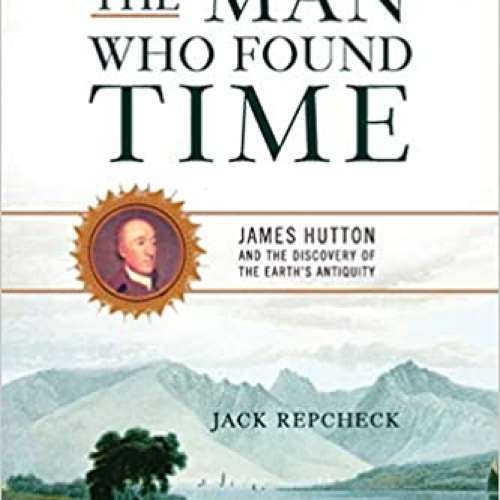 The Man Who Found Time: James Hutton And The Discovery Of Earth's Antiquity