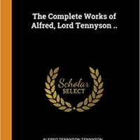 The Complete Works of Alfred, Lord Tennyson