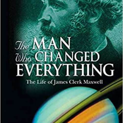 The Man Who Changed Everything: The Life of James Clerk Maxwell