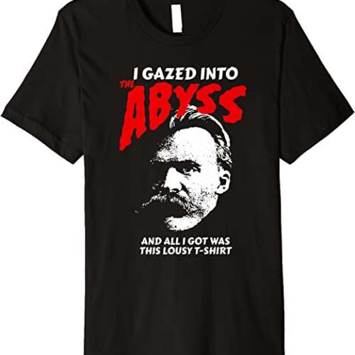 Nietzsche - I Gazed Into The Abyss And I Got This Shirt