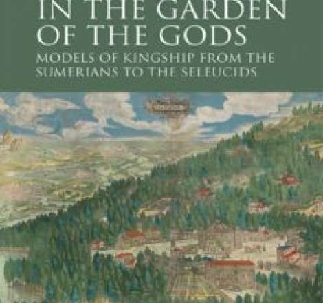 In the Garden of the Gods: Models of Kingship from the Sumerians to the Seleucids