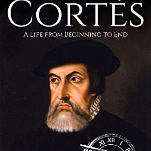 Hernan Cortes: A Life from Beginning to End