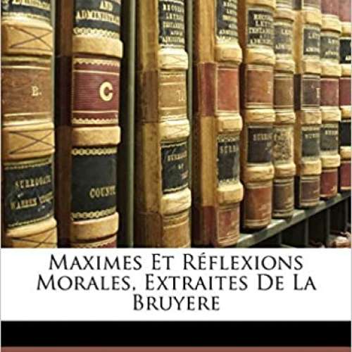 Maximes Et Réflexions Morales, Extraites De La Bruyere
