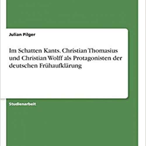 Im Schatten Kants. Christian Thomasius und Christian Wolff als Protagonisten der deutschen Frühaufklärung