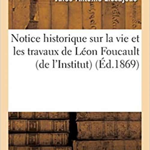 Notice historique sur la vie et les travaux de Léon Foucault