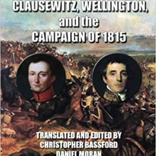 On Waterloo: Clausewitz, Wellington, and the Campaign of 1815