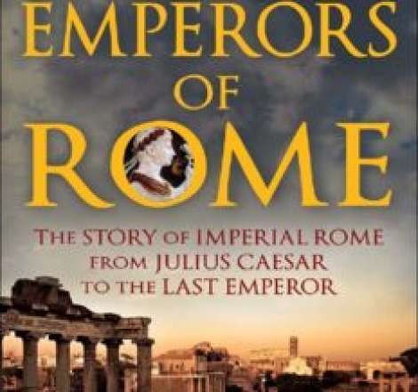 The Emperors of Rome: The Story of Imperial Rome from Julius Caesar to the Last Emperor
