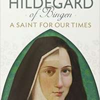 HILDEGARD OF BINGEN: A Saint for Our Times