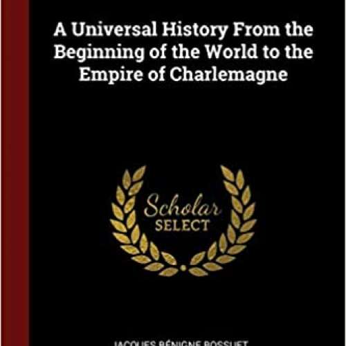 A Universal History From the Beginning of the World to the Empire of Charlemagne