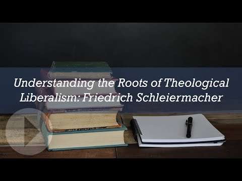 Understanding the Roots of Theological Liberalism: Friedrich Schleiermacher
