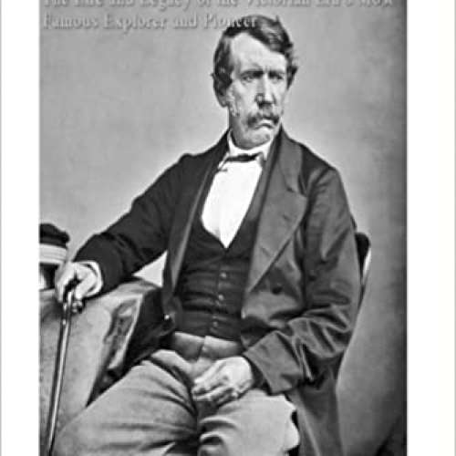 Dr. David Livingstone: The Life and Legacy of the Victorian Era’s Most Famous Explorer and Pioneer