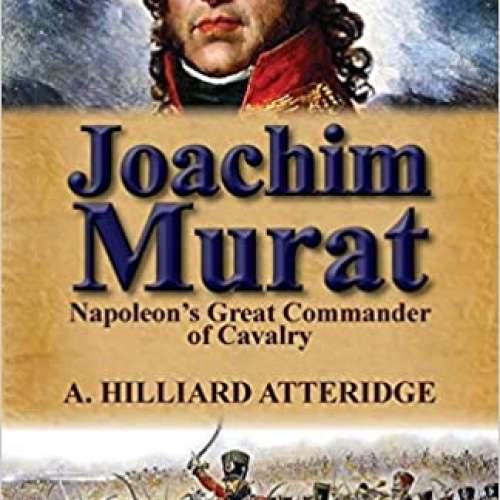 Joachim Murat: Napoleon's Great Commander of Cavalry