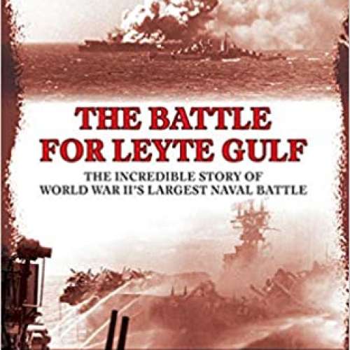 The Battle for Leyte Gulf: The Incredible Story of World War II's Largest Naval Battle