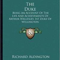 The Duke: Being An Account Of The Life And Achievements Of Arthur Wellesley, 1st Duke Of Wellington