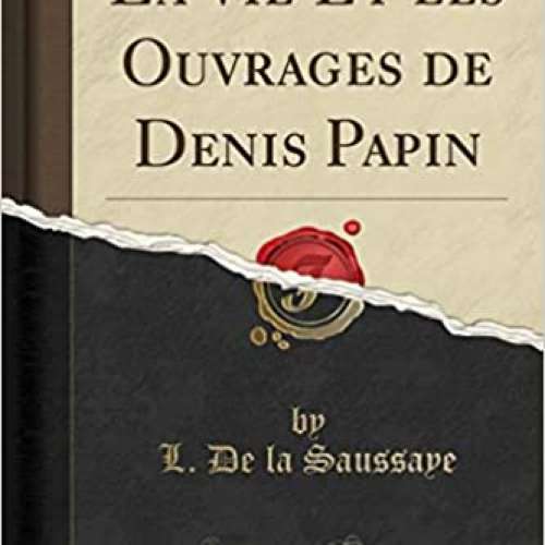 La Vie Et les Ouvrages de Denis Papin